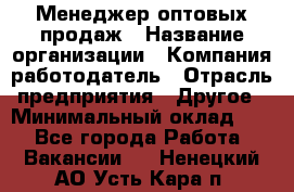 Менеджер оптовых продаж › Название организации ­ Компания-работодатель › Отрасль предприятия ­ Другое › Минимальный оклад ­ 1 - Все города Работа » Вакансии   . Ненецкий АО,Усть-Кара п.